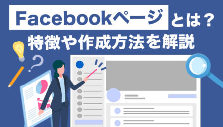 Facebookページとは？特徴や作成方法を画像付きで完全解説