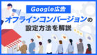 【Google広告】オフラインコンバージョンの設定方法を画像付きで解説