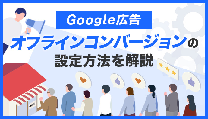 【Google広告】オフラインコンバージョンの設定方法を画像付きで解説