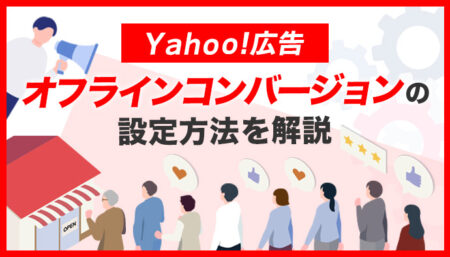 【Yahoo!広告】オフラインコンバージョンの設定方法を画像付きで解説