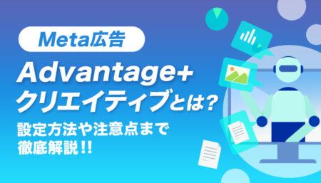 Meta広告のAdvantage+クリエイティブとは？エンハンス機能・設定方法・注意点を徹底解説