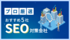 【プロが厳選】SEO対策会社おすすめ5選を徹底比較！AI時代に失敗しないパートナー選びの「経験」に基づく視点