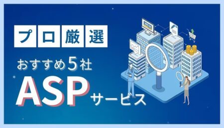 【プロが厳選】ASPおすすめ5選を徹底比較！アフィリエイト運用で失敗しないパートナー選びの「経験」に基づく視点