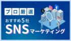 【2026年最新版】SNSマーケティング会社おすすめ4選！AIで失敗しない選び方をプロが解説