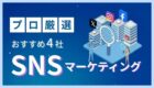 【2026年最新版】SNSマーケティング会社おすすめ4選！AIで失敗しない選び方をプロが解説