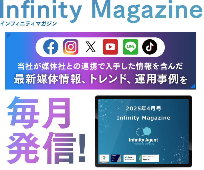 Infinity-Agent magazine 媒体社との連携で入手した画像を含んだ最新媒体情報、トレンド、運用事例を毎月発信！