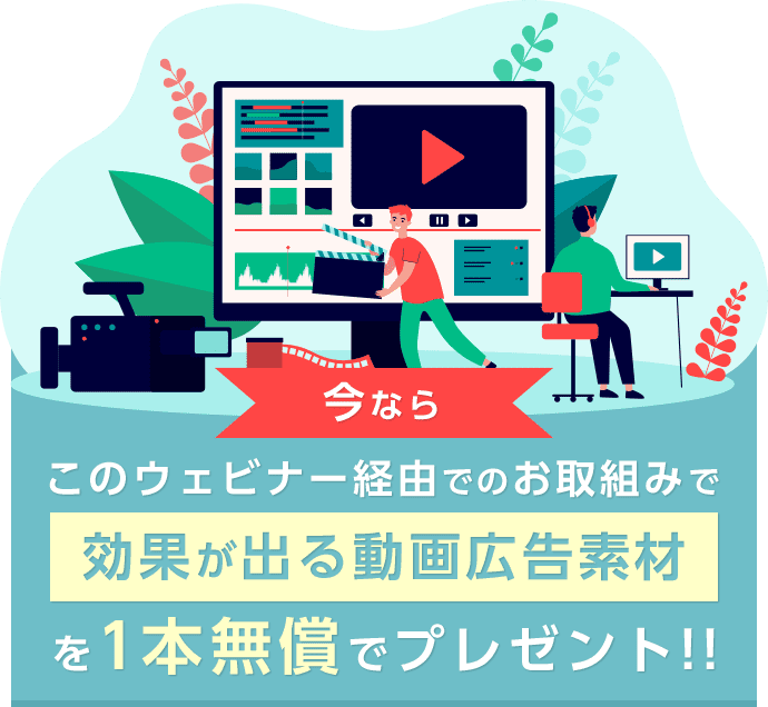 このウェビナー経由でのお取組みで 今なら 効果が出る動画広告素材を1本無償でプレゼント!!