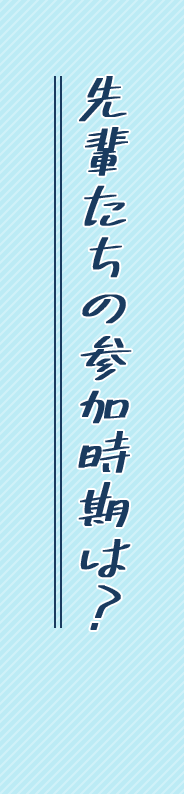 先輩たちの参加時期は?
