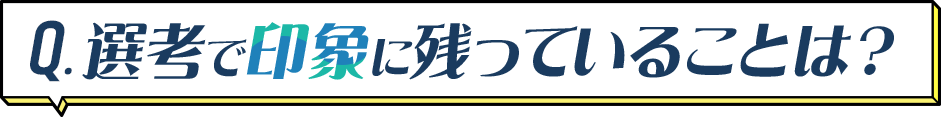 選考で印象に残っていることは?