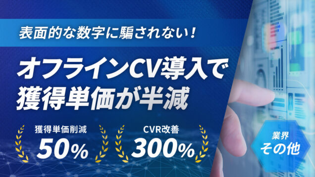 表面的な数値に騙されない！オフラインコンバージョンの導入により重要指標の獲得単価が半減